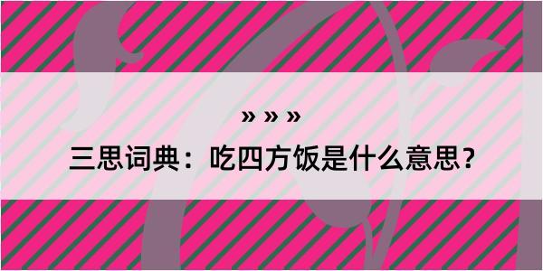 三思词典：吃四方饭是什么意思？