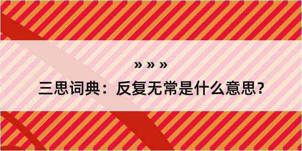 三思词典：反复无常是什么意思？