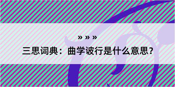 三思词典：曲学诐行是什么意思？