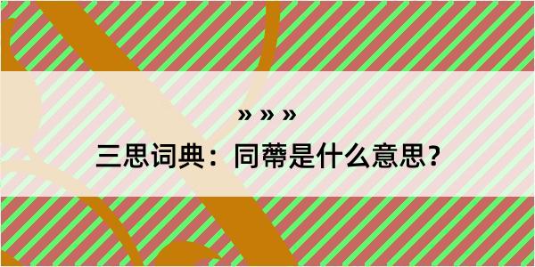 三思词典：同蔕是什么意思？