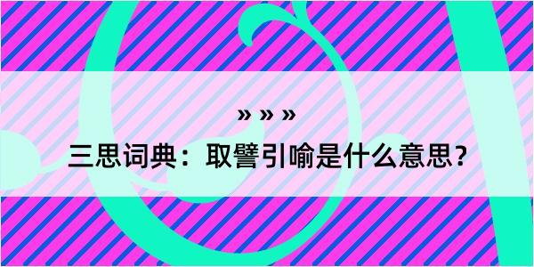 三思词典：取譬引喻是什么意思？