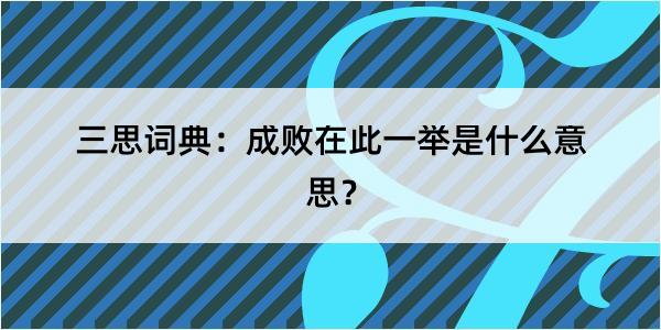 三思词典：成败在此一举是什么意思？