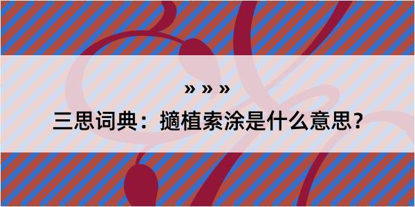 三思词典：擿植索涂是什么意思？