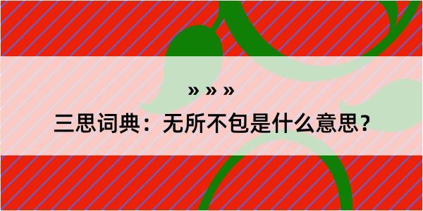 三思词典：无所不包是什么意思？