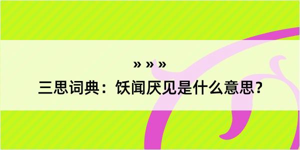 三思词典：饫闻厌见是什么意思？