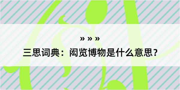 三思词典：闳览博物是什么意思？