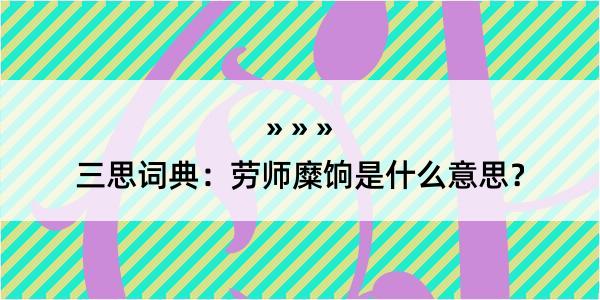 三思词典：劳师糜饷是什么意思？