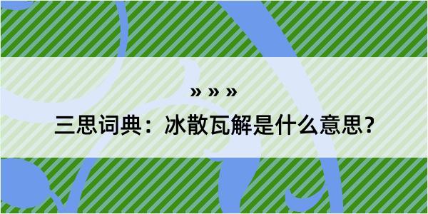 三思词典：冰散瓦解是什么意思？