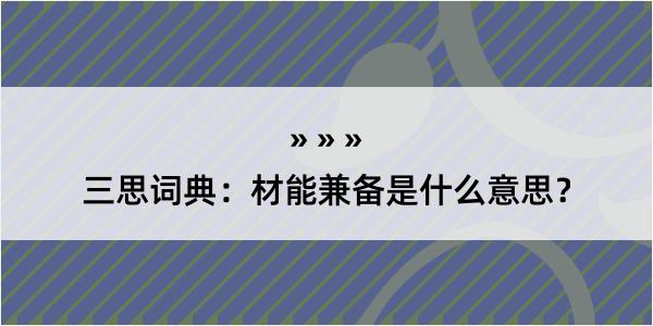 三思词典：材能兼备是什么意思？