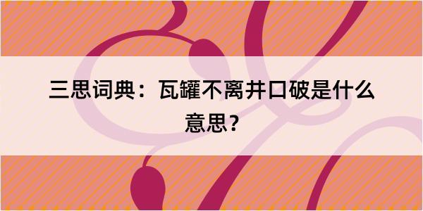 三思词典：瓦罐不离井口破是什么意思？