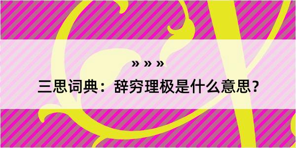 三思词典：辞穷理极是什么意思？