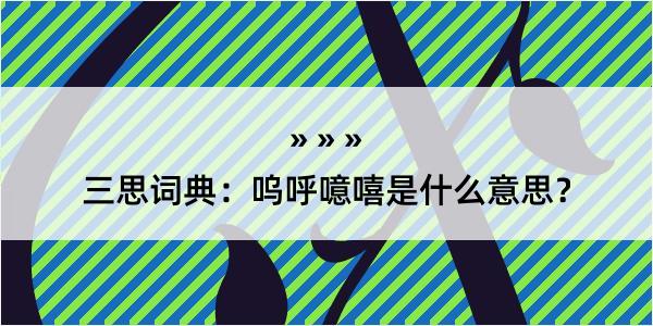 三思词典：呜呼噫嘻是什么意思？