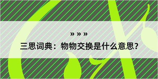 三思词典：物物交换是什么意思？