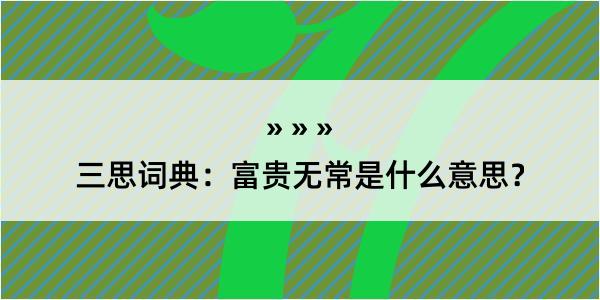 三思词典：富贵无常是什么意思？