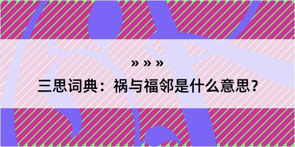 三思词典：祸与福邻是什么意思？