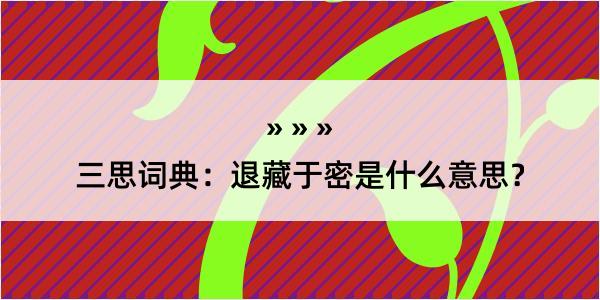 三思词典：退藏于密是什么意思？