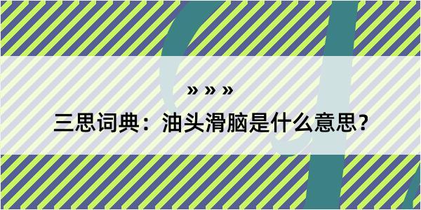 三思词典：油头滑脑是什么意思？