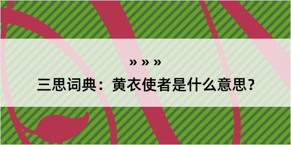 三思词典：黄衣使者是什么意思？