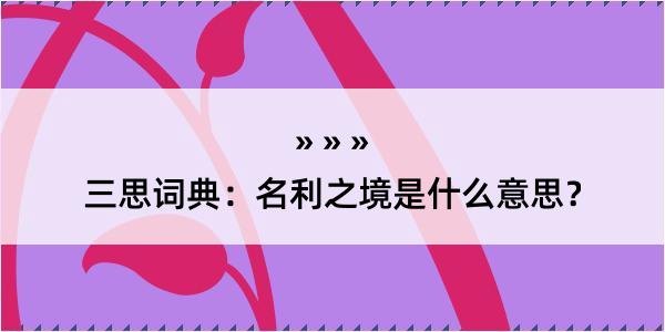 三思词典：名利之境是什么意思？