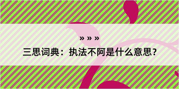 三思词典：执法不阿是什么意思？