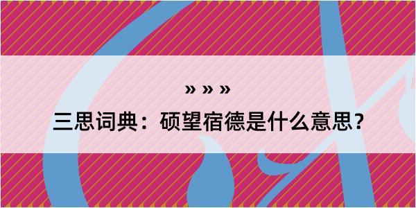 三思词典：硕望宿德是什么意思？