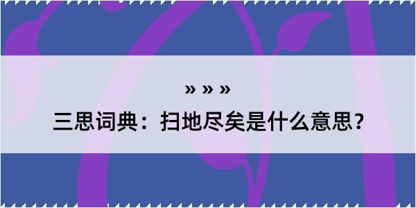 三思词典：扫地尽矣是什么意思？