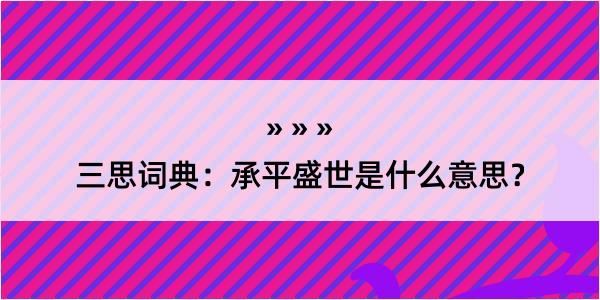 三思词典：承平盛世是什么意思？