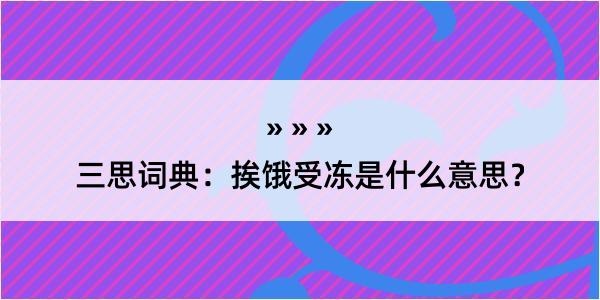 三思词典：挨饿受冻是什么意思？