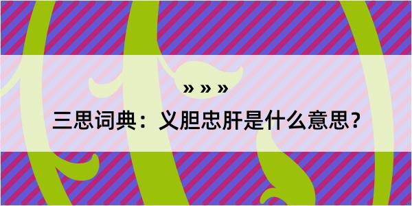 三思词典：义胆忠肝是什么意思？