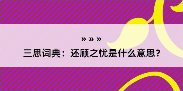 三思词典：还顾之忧是什么意思？