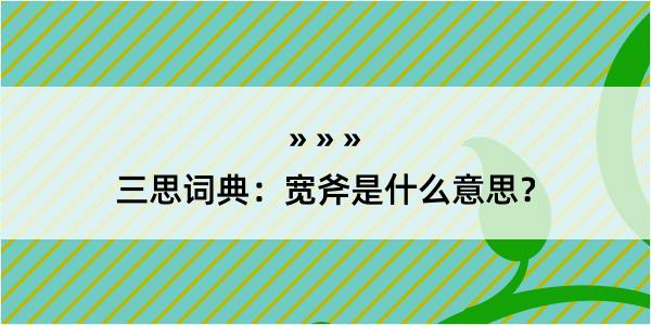 三思词典：宽斧是什么意思？