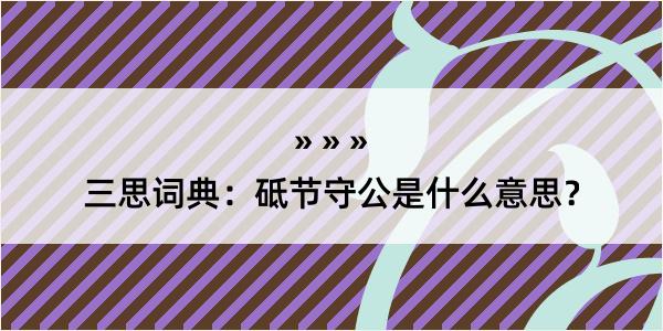 三思词典：砥节守公是什么意思？