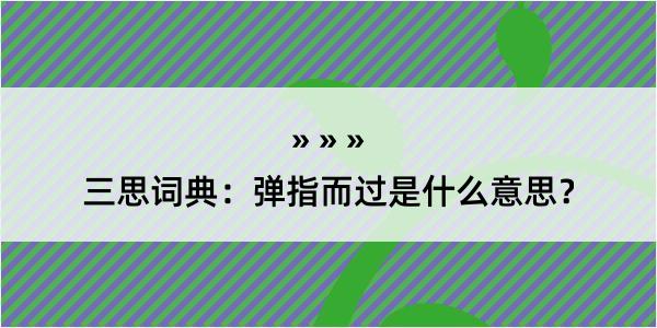 三思词典：弹指而过是什么意思？