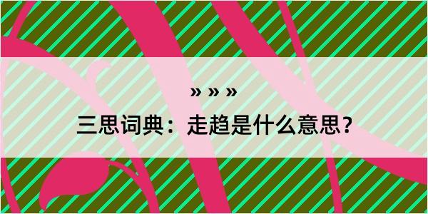 三思词典：走趋是什么意思？