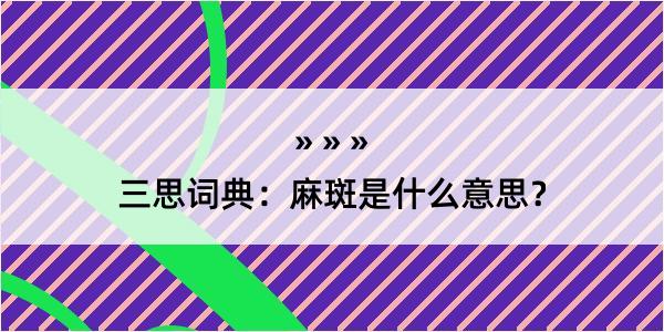 三思词典：麻斑是什么意思？