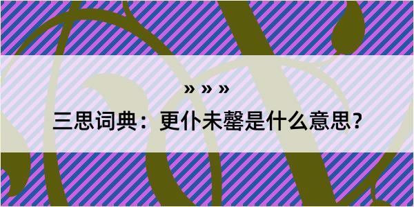 三思词典：更仆未罄是什么意思？