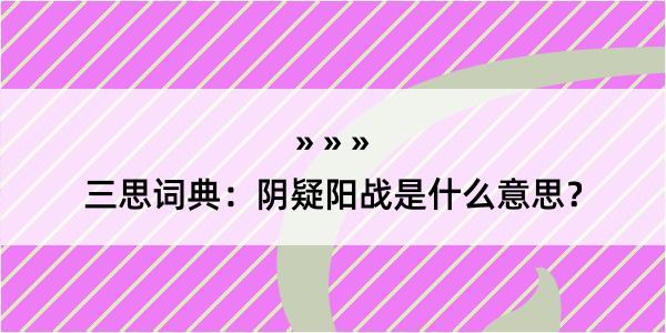 三思词典：阴疑阳战是什么意思？