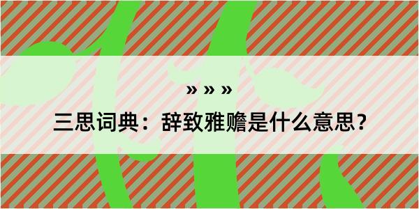 三思词典：辞致雅赡是什么意思？