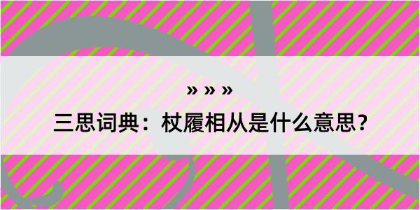 三思词典：杖履相从是什么意思？