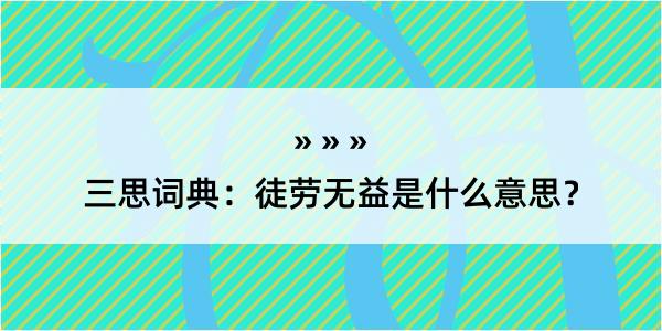 三思词典：徒劳无益是什么意思？