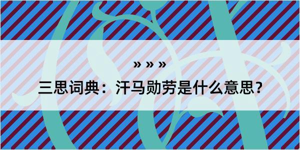 三思词典：汗马勋劳是什么意思？