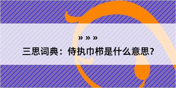 三思词典：侍执巾栉是什么意思？