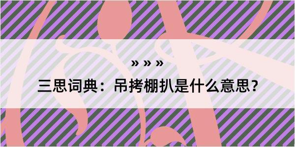 三思词典：吊拷棚扒是什么意思？