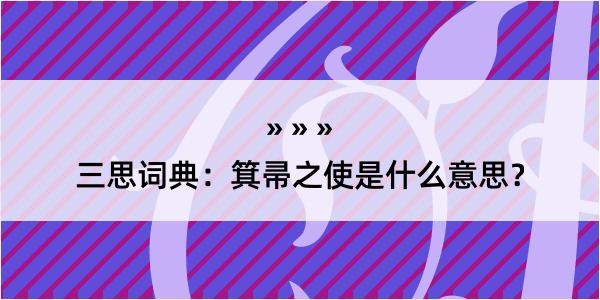 三思词典：箕帚之使是什么意思？