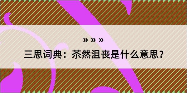 三思词典：苶然沮丧是什么意思？