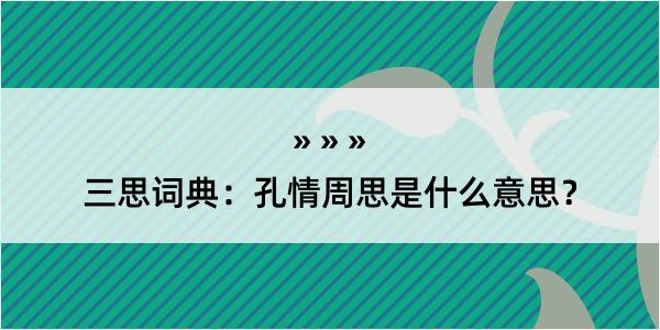 三思词典：孔情周思是什么意思？