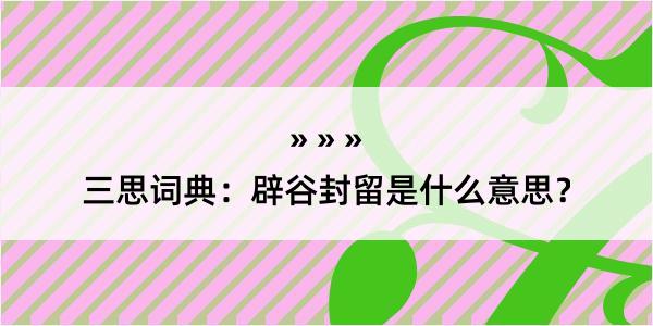 三思词典：辟谷封留是什么意思？