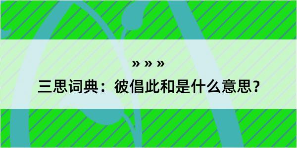 三思词典：彼倡此和是什么意思？