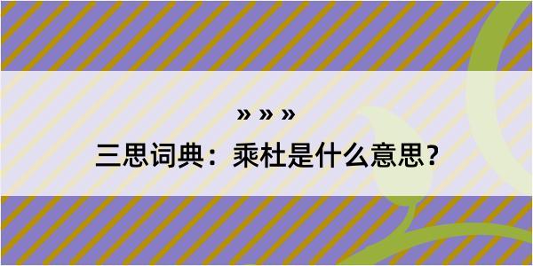 三思词典：乘杜是什么意思？