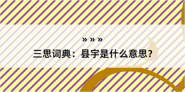 三思词典：县宇是什么意思？